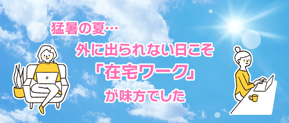 猛暑の夏…外に出られない日こそ「在宅ワーク」が味方でした