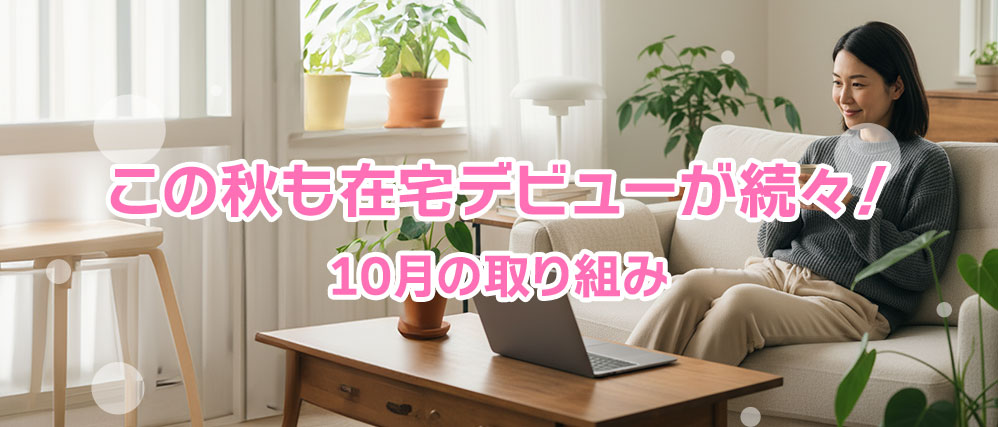 【活動報告】この秋も在宅デビューが続々！